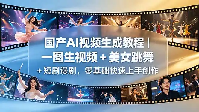 国产AI视频生成教程|一图生视频 + 美女跳舞 + 短剧漫剧,零基础快速上手创作-汇课新知资源网