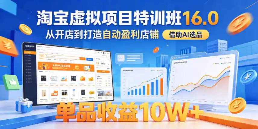 淘宝虚拟项目特训班16.0,从开店到打造自动盈利店铺,借助AI选品,单品收益10W+(更新5月)-汇课新知资源网