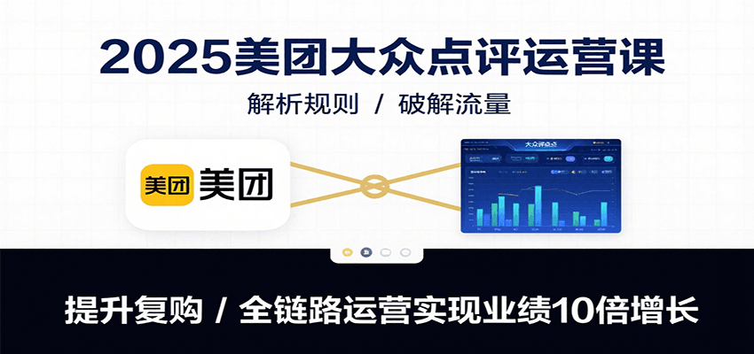 2025美团大众点评运营课：解析规则/破解流量/提升复购/全链路运营实现业绩10倍增长-汇课新知资源网