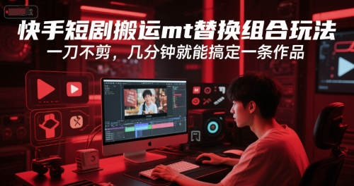 快手短剧搬运mt替换组合玩法，一刀不剪，几分钟就能搞定一条作品-汇课新知资源网
