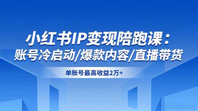 小红书IP变现陪跑课:账号冷启动/爆款内容/直播带货,单账号最高收益2万+-汇课新知资源网