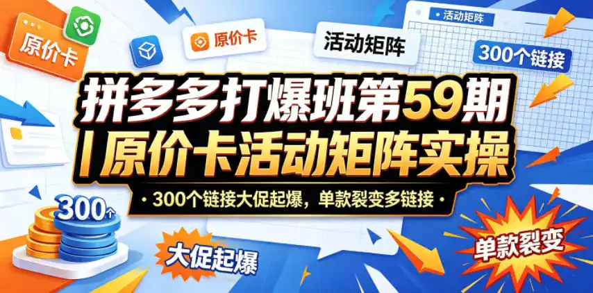 拼多多打爆班第59期|原价卡活动矩阵实操,300个链接大促起爆,单款裂变多链接-汇课新知资源网