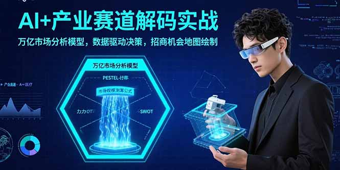 AI+产业赛道解码实战:万亿市场分析模型,数据驱动决策,招商机会地图绘制-汇课新知资源网