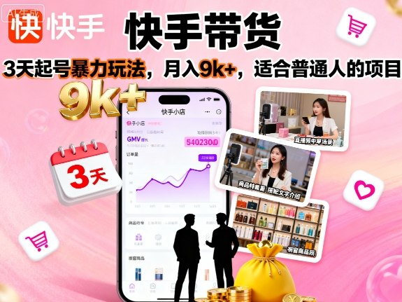 快手带货，3天起号暴力玩法，月入9k+，适合普通人的项目-汇课新知资源网