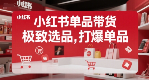 小红书单品带货，极致选品，打爆单品-汇课新知资源网