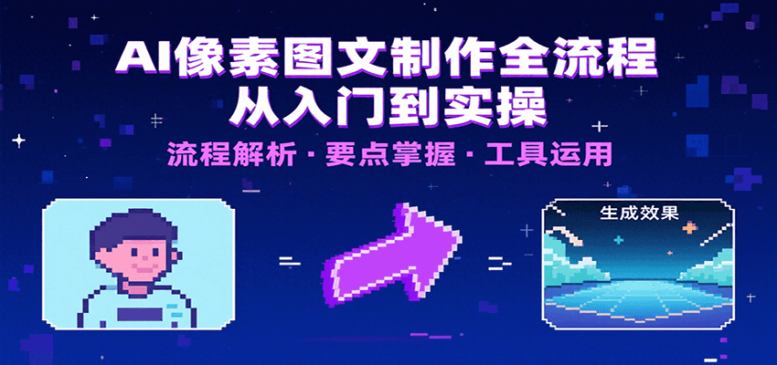 AI像素图文制作全流程：内容要点、文案选择及所用工具，助你快速入局-汇课新知资源网