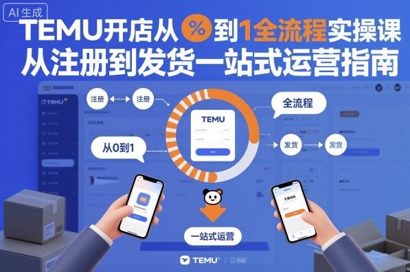 TEMU开店从0到1全流程实操课,从注册到发货一站式运营指南-汇课新知资源网