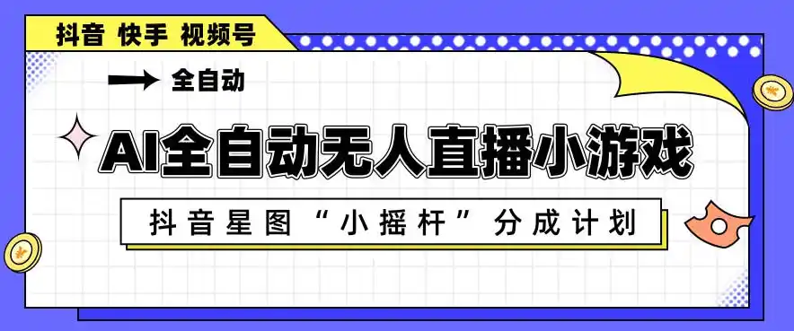 AI全自动直播小游戏,抖音星图小摇杆分成计划,支持多账号矩阵化运营【揭秘】-汇课新知资源网