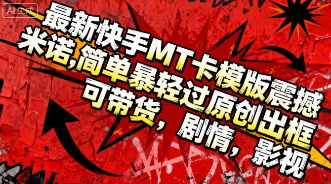 最新快手MT卡模版震撼多米诺,简单粗暴轻松过原创出框,可带货,剧情,影视-汇课新知资源网