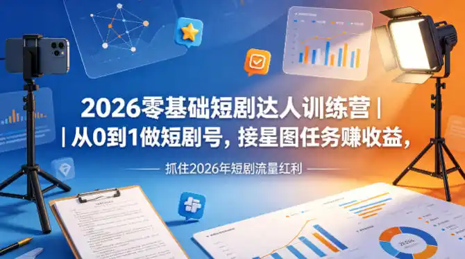 2026零基础短剧达人训练营|从0到1做短剧号,接星图任务賺收益,抓住2026年短剧流量红利-汇课新知资源网