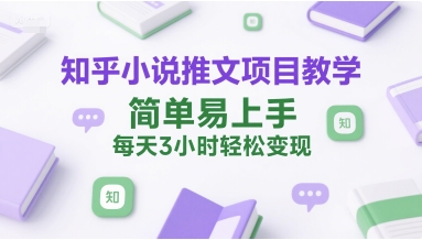 知乎小说推文项目教学，简单易上手，每天3小时轻松变现-汇课新知资源网