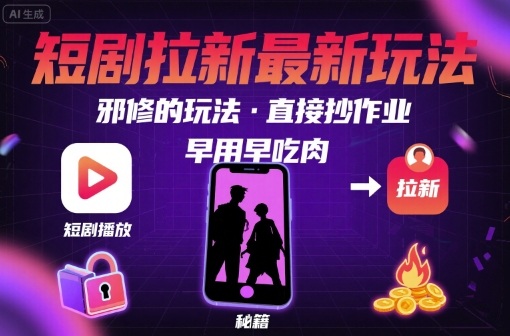 解锁短剧拉新最新玩法，邪修的玩法，直接抄作业，早用早吃肉-汇课新知资源网