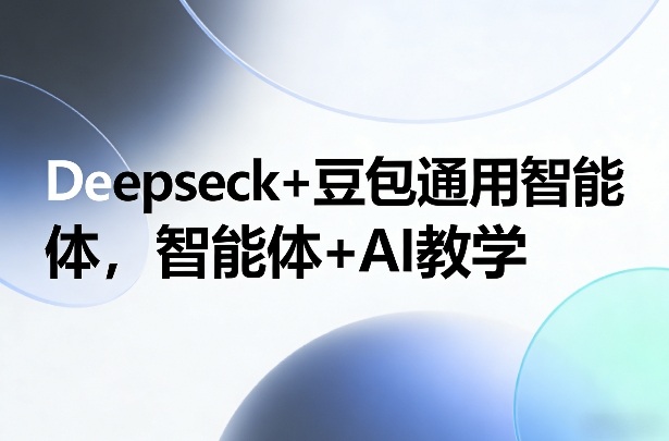 Deepseck+豆包通用智能体，智能体+AI教学-汇课新知资源网