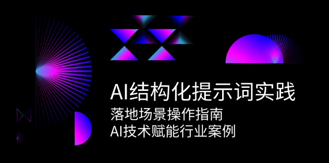 AI结构化提示词实践，落地场景操作指南，AI技术赋能行业案例-汇课新知资源网