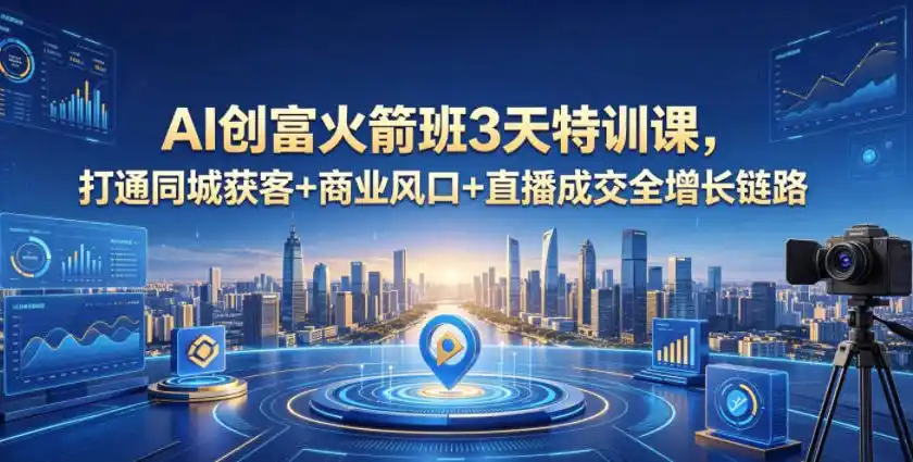 AI创富火箭班3天特训课,打通同城获客+商业风口+直播成交全增长链路,2026年4月新课-汇课新知资源网