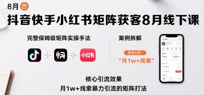 抖音快手小红书矩阵获客8月线下课，完整保姆级矩阵实操手法与案例拆解，月1w+线索暴力引流的矩阵打法-汇课新知资源网