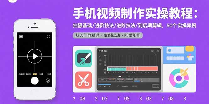 手机视频制作实操教程：拍摄基础/进阶技法/到后期剪辑，50个实操案例-汇课新知资源网