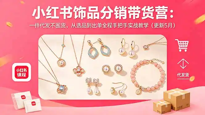 小红书饰品分销带货营：一件代发不囤货，从选品到出单全程手把手实战教学(更新5月-汇课新知资源网