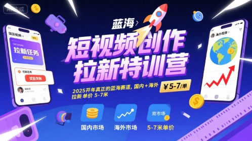 短视频创作拉新特训营，2025开年真正的蓝海赛道，国内+海外，拉新单价5-7米-汇课新知资源网