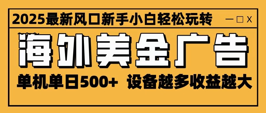 2025最新风口 海外美金广告 单机单日500+ 可无限放大 设备越多收益越大 轻松上手-汇课新知资源网