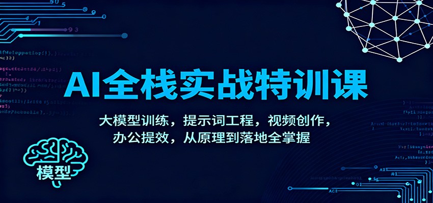 AI全栈实战特训课:大模型训练,提示词工程,视频创作,办公提效,从原理到落地全掌握-汇课新知资源网