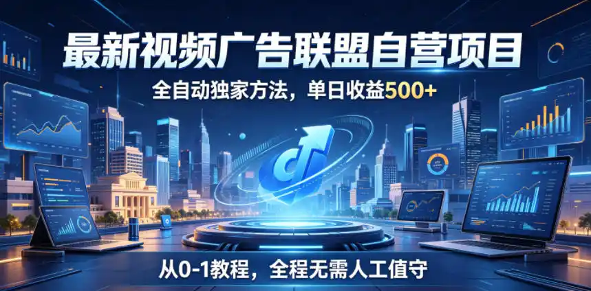 最新视频广告联盟自营项目，全自动独家方法，单日收益500+，从0-1教程，全程无需人工值守【揭秘】-汇课新知资源网