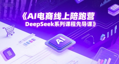 AI电商线上陪跑营，DeepSeek系列课程先导课-汇课新知资源网