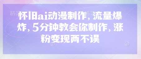 怀旧ai动漫制作,流量爆炸,5分钟教会你制作,涨粉变现两不误-汇课新知资源网