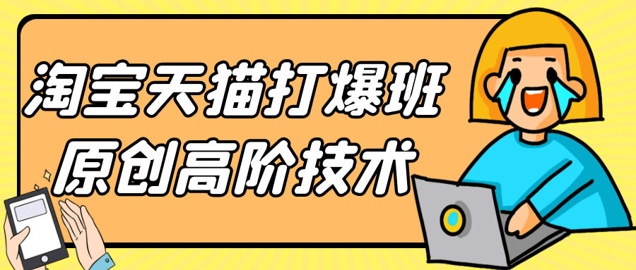 淘宝天猫打爆班原创高阶技术-汇课新知资源网