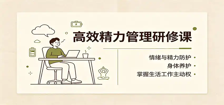 高效精力管理研修课：情绪与精力防护，身体养护，掌握生活工作主动权-汇课新知资源网