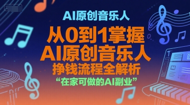AI原创音乐人，从0到1掌握AI原创音乐人挣钱流程全解析，在家可做的AI副业-汇课新知资源网