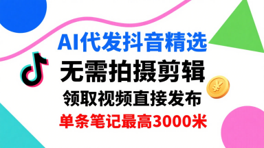 AI代发抖音精选，领取视频直接发布，单号每天领取3条，单条笔记最高3k，无需拍摄剪辑，懒人福利-汇课新知资源网