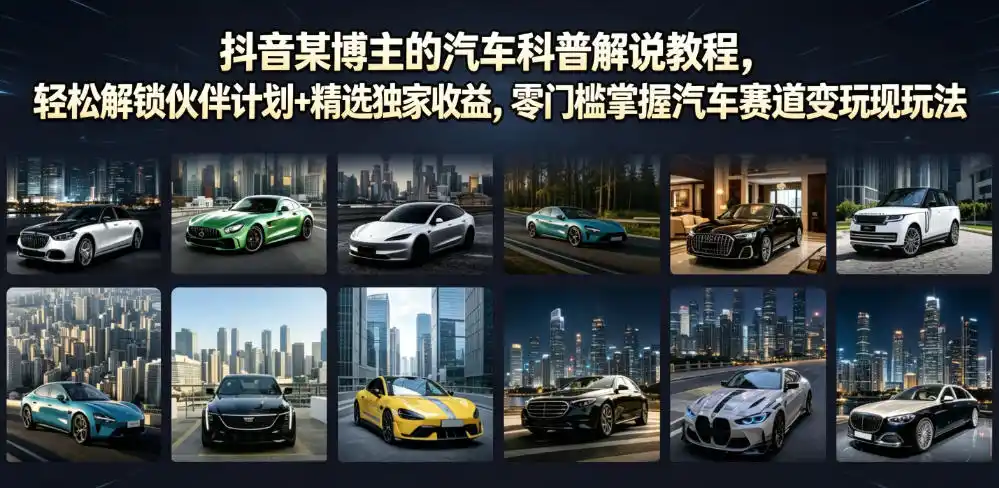 抖音某博主的汽车科普解说教程,轻松解锁伙伴计划+精选独家收益,零门槛掌握汽车赛道变现玩法-汇课新知资源网