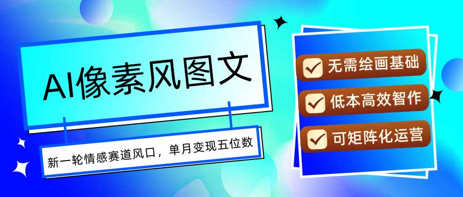 AI像素风图文超详细实操全过程，每天一小时轻松易上手，单月变现五位数-汇课新知资源网