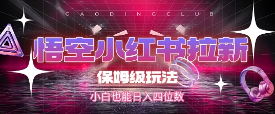 悟空小红书拉新，保姆级玩法，小白也能日入四位数-汇课新知资源网