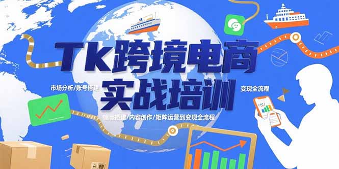 Tk跨境电商实战培训：市场分析/账号搭建/内容创作/矩阵运营到变现全流程-汇课新知资源网