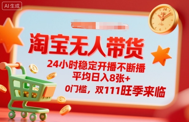 淘宝无人带货,24小时稳定开播不断播,平均日入8张+,0门槛,双11旺季来临【揭秘】-汇课新知资源网