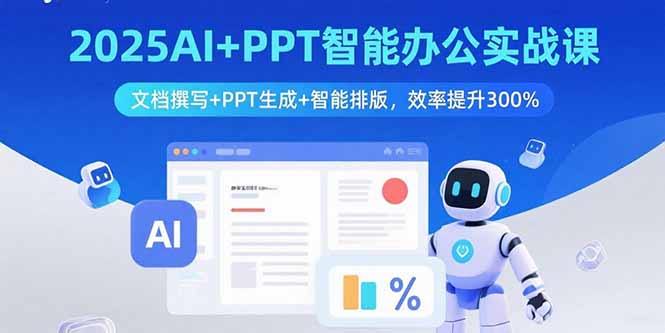 2025AI+PPT智能办公实战课:文档撰写+PPT生成+智能排版,效率提升300%-汇课新知资源网