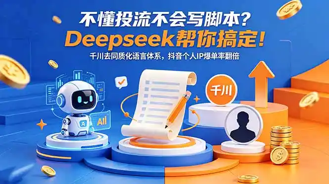 不懂投流不会写脚本?Deepseek帮你搞定!千川去同质化语言体系,抖音个人IP爆单率翻倍-汇课新知资源网