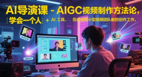 AI导演课-AIGC视频制作方法论，学会一个人+AI工具，完成如同小型视频团队般的创作工作，实现导演梦-汇课新知资源网