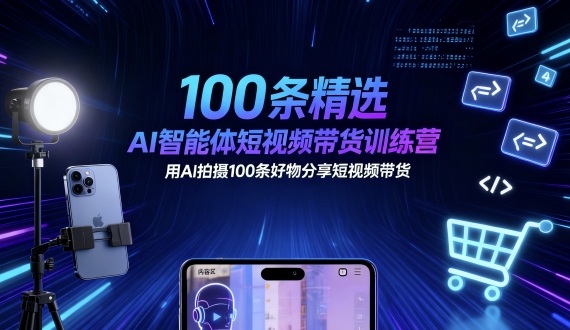 100条精选AI智能体短视频带货训练营,用AI拍摄100条好物分享短视频带货-汇课新知资源网