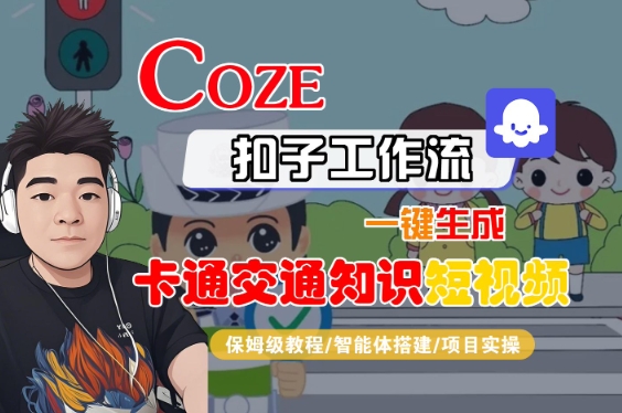 COZE扣子工作流一键生成卡通交通知识短视频，保姆级教程-智能体搭建-项目实操-汇课新知资源网