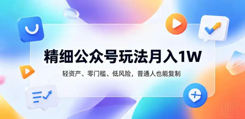 精细公众号玩法月入1W，轻资产、零门槛、低风险，普通人也能复制【揭秘】-汇课新知资源网