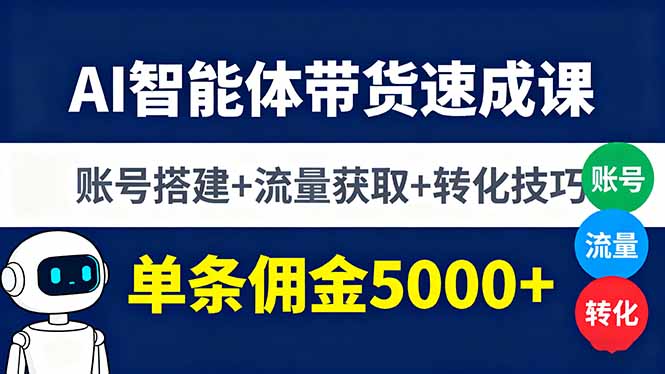 AI智能体带货速成课,账号搭建+流量获取+转化技巧,单条佣金5000+-汇课新知资源网