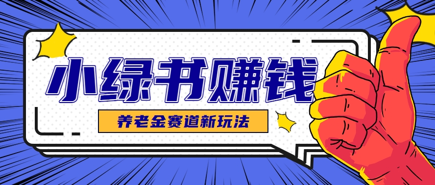 小绿书养老金赛道赚钱思路，利用业余时间轻松操作月入千元的副业项目-汇课新知资源网