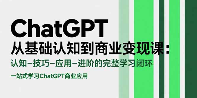 ChatGPT从基础认知到商业变现课：认知-技巧-应用-进阶的完整学习闭环-汇课新知资源网