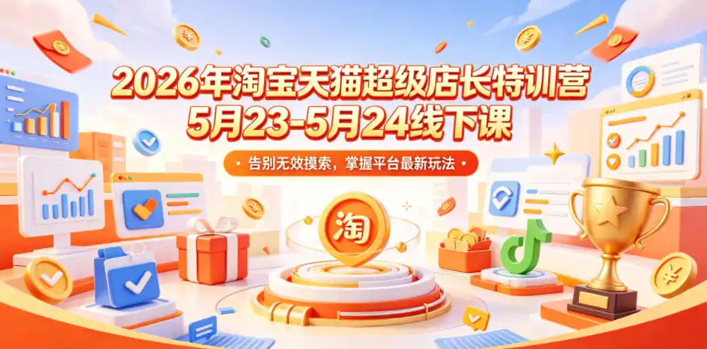 2026年淘宝天猫超级店长特训营5月23-5月24线下课，告别无效摸索，掌握平台最新玩法-汇课新知资源网