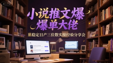 小说推文爆单大佬稳定日产三位数实操经验分享会-汇课新知资源网