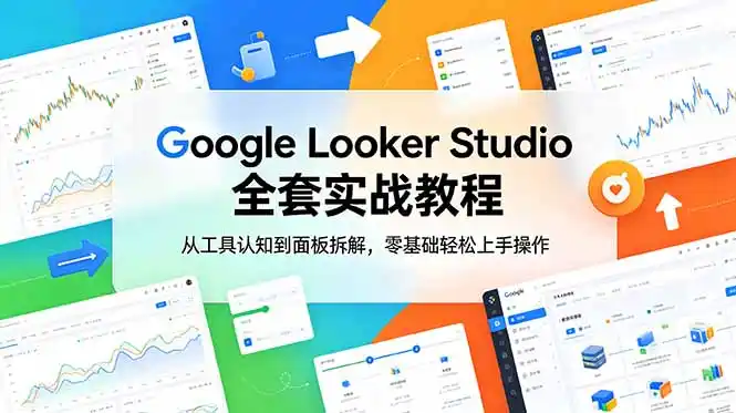 Google Looker Studio 全套实战教程,从工具认知到面板拆解,零基础轻松上手操作-汇课新知资源网