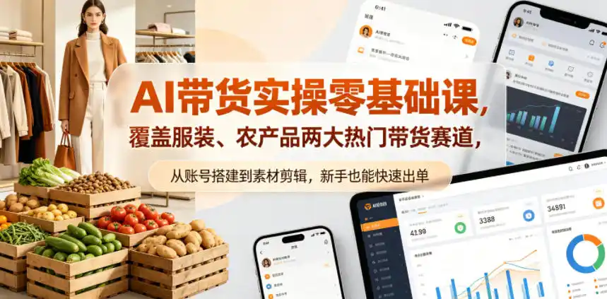 AI带货实操零基础课,覆盖服装、农产品两大热门带货赛道,从账号搭建到素材剪辑,新手也能快速出单-汇课新知资源网